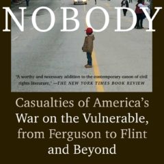 Book Review: NOBODY:  Casualties of America’s War on the Vulnerable, from Ferguson to Flint and Beyond